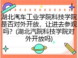 湖北汽车工业学院科技学院是否对外开放，让进去参观吗？(湖北汽院科技学院对外开放吗)