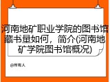 河南地矿职业学院的图书馆藏书量如何，简介(河南地矿学院图书馆概况)