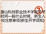 唐山科技职业技术学院开学时间一般什么时候，新生入校注意事项(新生开学须知)