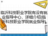 临沂科技职业学院有没有就业指导中心，详细介绍(临沂科技职业学院就业指导)