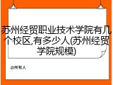 苏州经贸职业技术学院有几个校区,有多少人(苏州经贸学院规模)