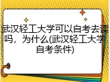 武汉轻工大学可以自考去读吗，为什么(武汉轻工大学自考条件)