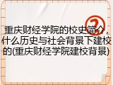 重庆财经学院的校史简介，什么历史与社会背景下建校的(重庆财经学院建校背景)