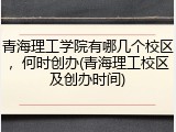 青海理工学院有哪几个校区，何时创办(青海理工校区及创办时间)