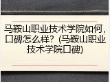马鞍山职业技术学院如何，口碑怎么样？(马鞍山职业技术学院口碑)