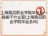 上海震旦职业学院毕业后一般能干什么呢(上海震旦职业学院毕业去向)