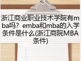 浙江商业职业技术学院有mba吗？emba和mba的入学条件是什么(浙江商院MBA条件)