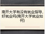 南开大学有没有就业指导，好就业吗(南开大学就业如何)
