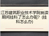 江苏建筑职业技术学院就读期间挂科了怎么办呢？(挂科怎么办)