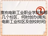 南充电影工业职业学院有哪几个校区，何时创办(南充电影工业校区及创校时间)