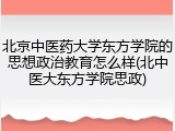 北京中医药大学东方学院的思想政治教育怎么样(北中医大东方学院思政)