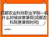 成都农业科技职业学院一般什么时候放寒暑假(成都农科院寒暑假时间)