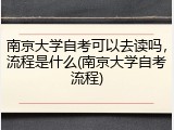 南京大学自考可以去读吗，流程是什么(南京大学自考流程)
