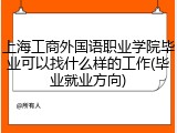 上海工商外国语职业学院毕业可以找什么样的工作(毕业就业方向)