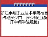 浙江宇翔职业技术学院校园占地多少亩，多少师生(浙江宇翔学院规模)