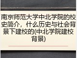 南京师范大学中北学院的校史简介，什么历史与社会背景下建校的(中北学院建校背景)