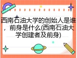 西南石油大学的创始人是谁，前身是什么(西南石油大学创建者及前身)