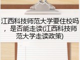江西科技师范大学要住校吗，是否能走读(江西科技师范大学走读政策)