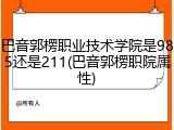 巴音郭楞职业技术学院是985还是211(巴音郭楞职院属性)