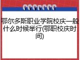 鄂尔多斯职业学院校庆一般什么时候举行(鄂职校庆时间)