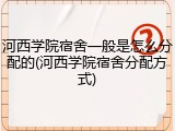 河西学院宿舍一般是怎么分配的(河西学院宿舍分配方式)