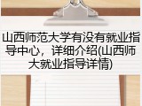 山西师范大学有没有就业指导中心，详细介绍(山西师大就业指导详情)
