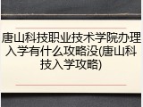 唐山科技职业技术学院办理入学有什么攻略没(唐山科技入学攻略)