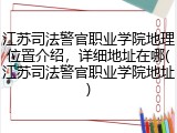 江苏司法警官职业学院地理位置介绍，详细地址在哪(江苏司法警官职业学院地址)