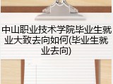 中山职业技术学院毕业生就业大致去向如何(毕业生就业去向)