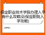 保定职业技术学院办理入学有什么攻略没(保定职院入学攻略)