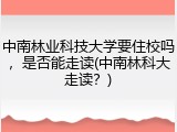 中南林业科技大学要住校吗，是否能走读(中南林科大走读？)