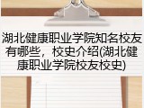 湖北健康职业学院知名校友有哪些，校史介绍(湖北健康职业学院校友校史)