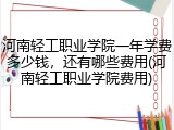 河南轻工职业学院一年学费多少钱，还有哪些费用(河南轻工职业学院费用)