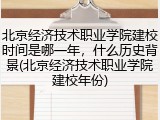 北京经济技术职业学院建校时间是哪一年，什么历史背景(北京经济技术职业学院建校年份)