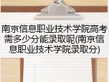 南京信息职业技术学院高考需多少分能录取呢(南京信息职业技术学院录取分)