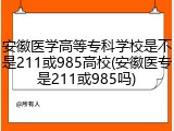 安徽医学高等专科学校是不是211或985高校(安徽医专是211或985吗)