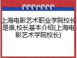 上海电影艺术职业学院校长是谁,校长基本介绍(上海电影艺术学院校长)