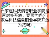 石家庄科技信息职业学院是否对外开放，要预约吗(石家庄科技信息职业学院开放预约吗)