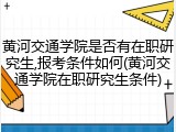 黄河交通学院是否有在职研究生,报考条件如何(黄河交通学院在职研究生条件)