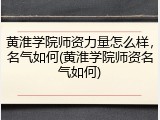 黄淮学院师资力量怎么样，名气如何(黄淮学院师资名气如何)