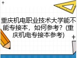 重庆机电职业技术大学能不能专接本，如何参考？(重庆机电专接本参考)