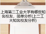 上海第二工业大学有哪些知名校友，简单分析(上二工大知名校友分析)