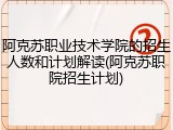 阿克苏职业技术学院的招生人数和计划解读(阿克苏职院招生计划)