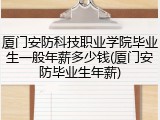 厦门安防科技职业学院毕业生一般年薪多少钱(厦门安防毕业生年薪)