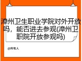 漳州卫生职业学院对外开放吗，能否进去参观(漳州卫职院开放参观吗)