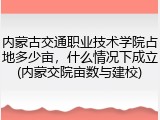 内蒙古交通职业技术学院占地多少亩，什么情况下成立(内蒙交院亩数与建校)