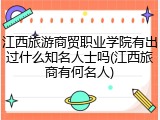 江西旅游商贸职业学院有出过什么知名人士吗(江西旅商有何名人)