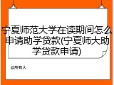 宁夏师范大学在读期间怎么申请助学贷款(宁夏师大助学贷款申请)