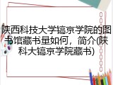 陕西科技大学镐京学院的图书馆藏书量如何，简介(陕科大镐京学院藏书)