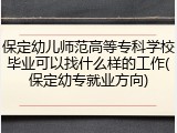 保定幼儿师范高等专科学校毕业可以找什么样的工作(保定幼专就业方向)